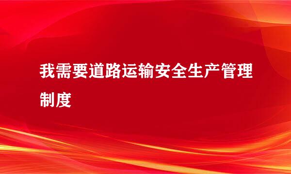 我需要道路运输安全生产管理制度