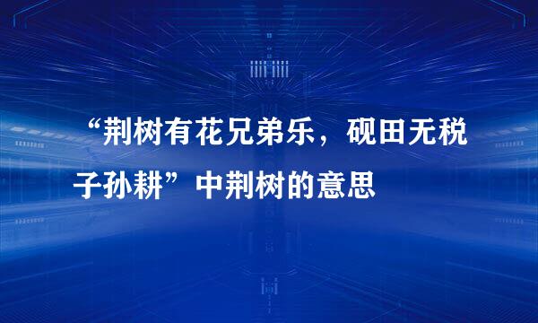 “荆树有花兄弟乐，砚田无税子孙耕”中荆树的意思