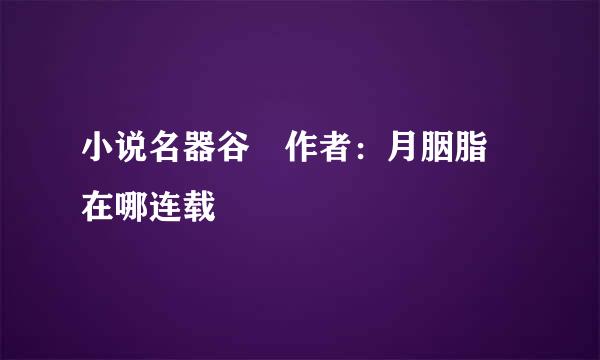 小说名器谷 作者：月胭脂 在哪连载