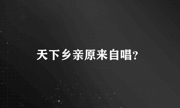 天下乡亲原来自唱？