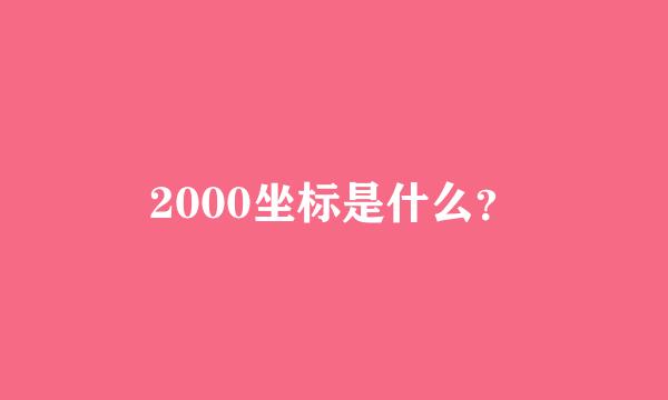 2000坐标是什么？