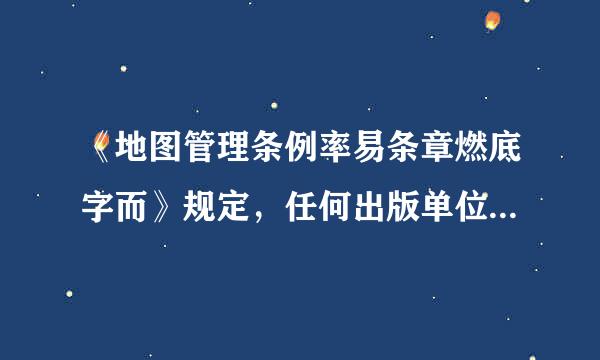 《地图管理条例率易条章燃底字而》规定，任何出版单位均不得出版中小学教学地图。( )