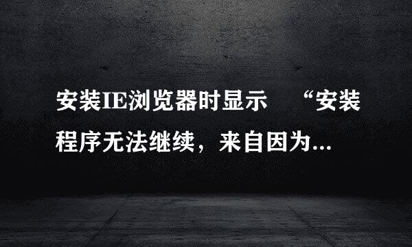 安装IE浏览器时显示 “安装程序无法继续，来自因为您的计算机上安装了更新的Internet Explorer版本”怎么解决