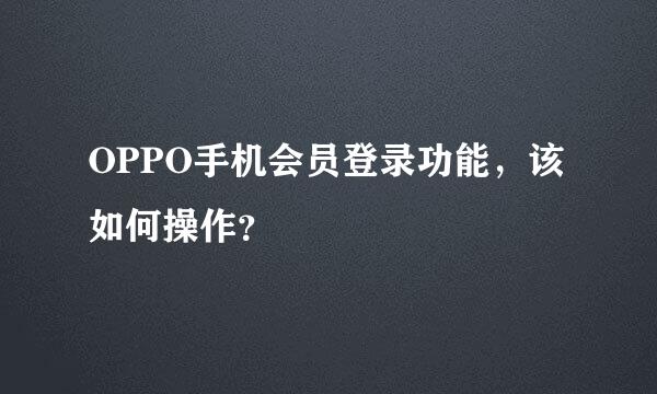 OPPO手机会员登录功能，该如何操作？