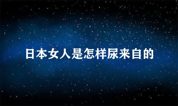 日本女人是怎样尿来自的