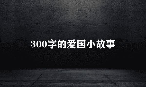 300字的爱国小故事