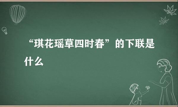 “琪花瑶草四时春”的下联是什么