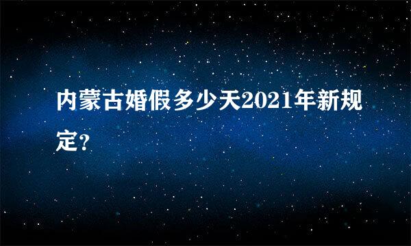 内蒙古婚假多少天2021年新规定？