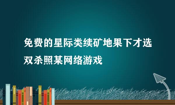 免费的星际类续矿地果下才选双杀照某网络游戏