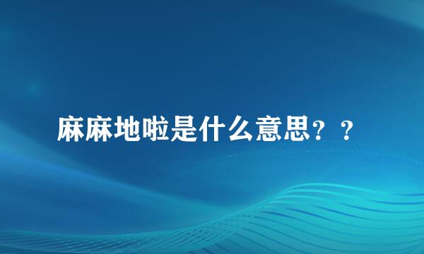 麻麻地啦是什么意思？？