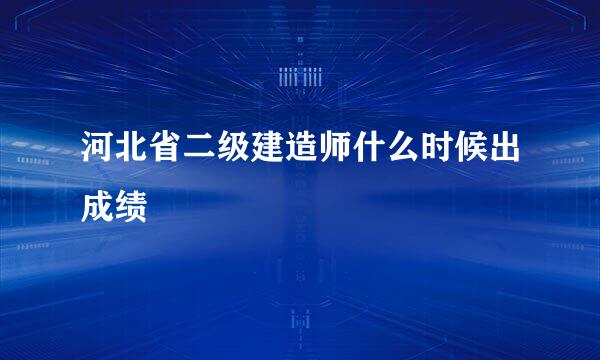 河北省二级建造师什么时候出成绩