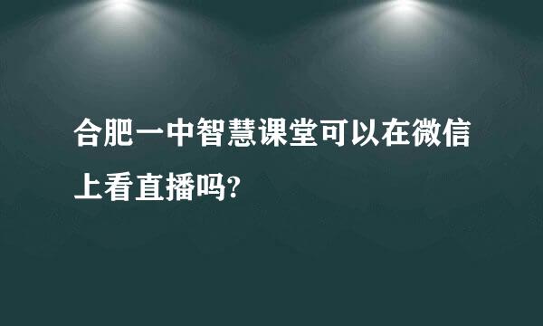 合肥一中智慧课堂可以在微信上看直播吗?