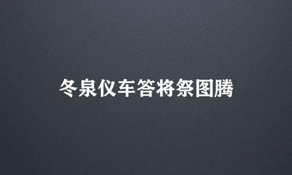 冬泉仪车答将祭图腾