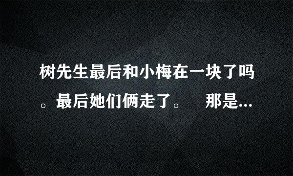 树先生最后和小梅在一块了吗。最后她们俩走了。 那是真的吗。 为什么他可以预测未来呢