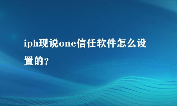 iph现说one信任软件怎么设置的？