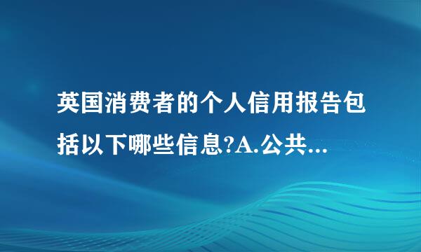 英国消费者的个人信用报告包括以下哪些信息?A.公共信息(如选民登记信息)B.账户信息C.查询信息(在数据库中对个人信用信...