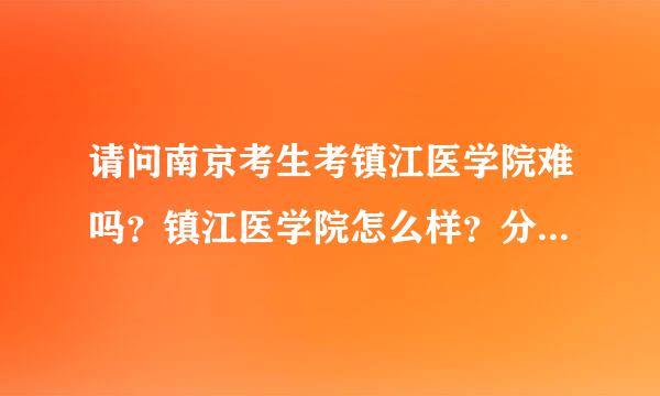 请问南京考生考镇江医学院难吗？镇江医学院怎么样？分数线大概多少？