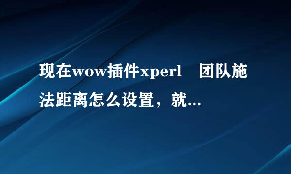 现在wow插件xperl 团队施法距离怎么设置，就是不在施法距离名字变暗怎么设置？