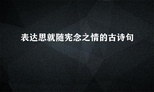 表达思就随宪念之情的古诗句