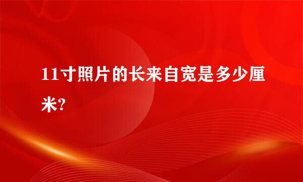 11寸照片的长来自宽是多少厘米?