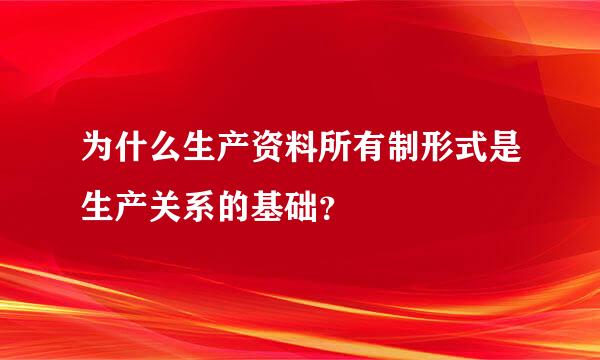 为什么生产资料所有制形式是生产关系的基础？