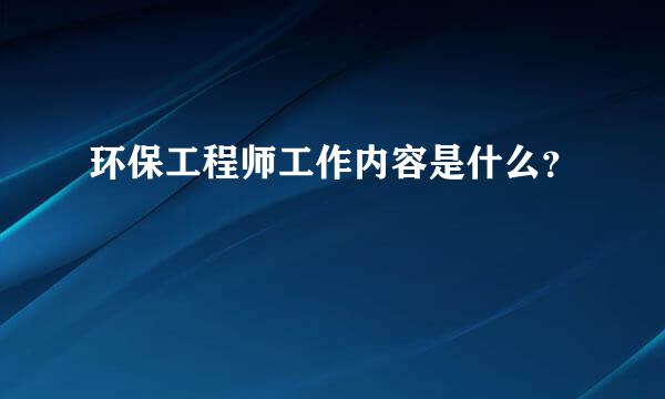 环保工程师工作内容是什么？