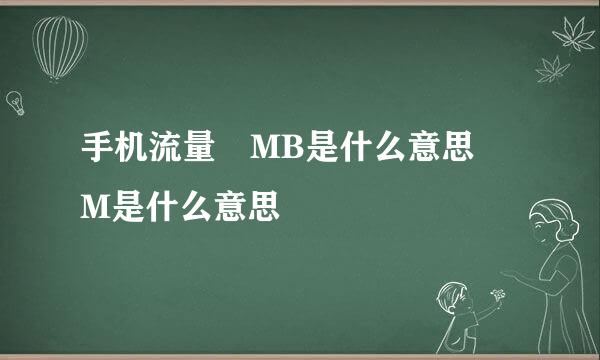 手机流量 MB是什么意思 M是什么意思