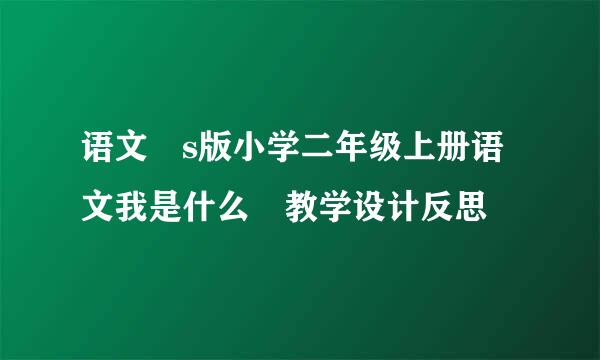 语文 s版小学二年级上册语文我是什么 教学设计反思