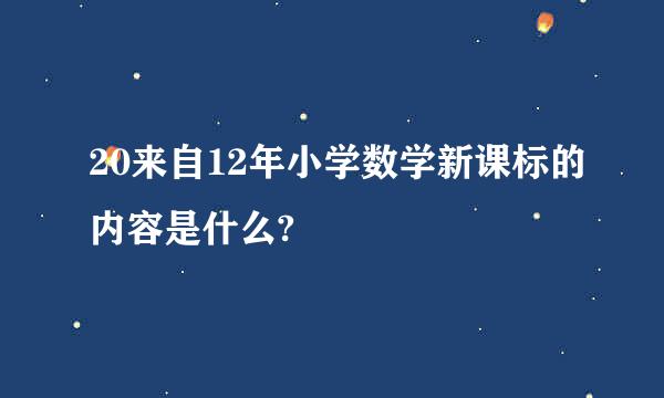 20来自12年小学数学新课标的内容是什么?