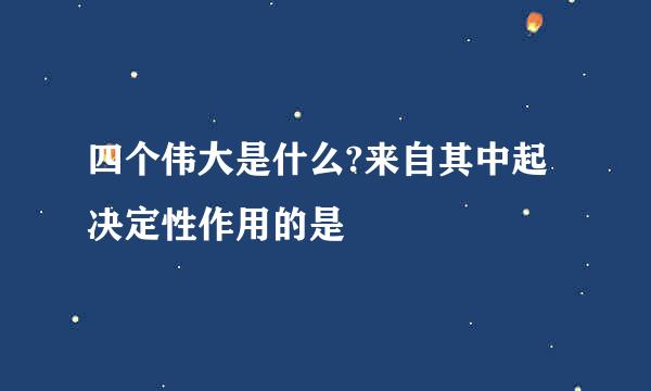 四个伟大是什么?来自其中起决定性作用的是