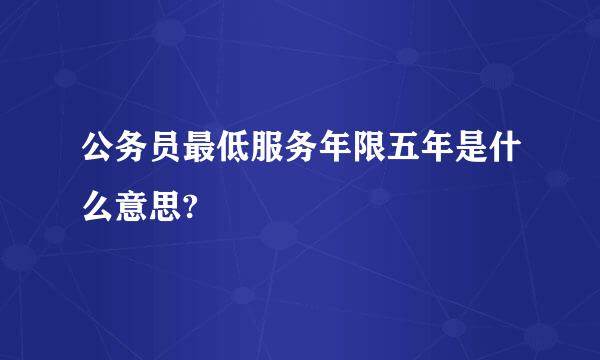 公务员最低服务年限五年是什么意思?