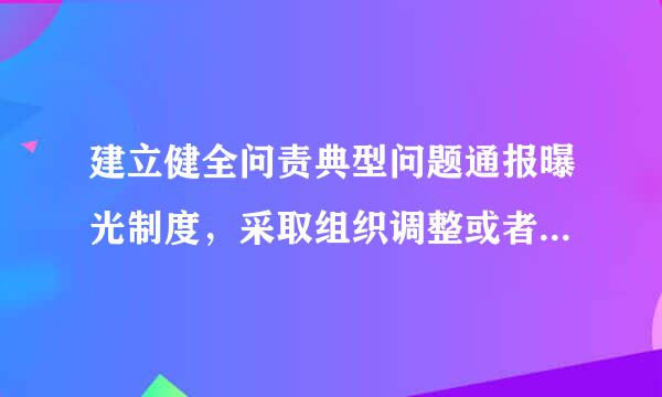 建立健全问责典型问题通报曝光制度，采取组织调整或者组织处理、纪律处分方式问责的，一般应当向___________。