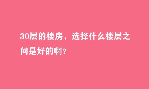 30层的楼房，选择什么楼层之间是好的啊？