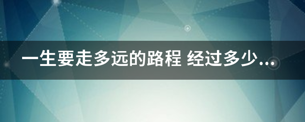 一生要走多远的路程 经过多少年