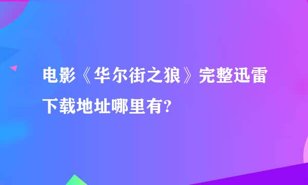 电影《华尔街之狼》完整迅雷下载地址哪里有?