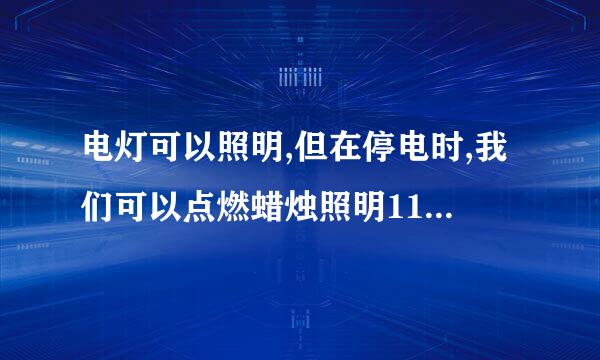 电灯可以照明,但在停电时,我们可以点燃蜡烛照明1111111111111111111111