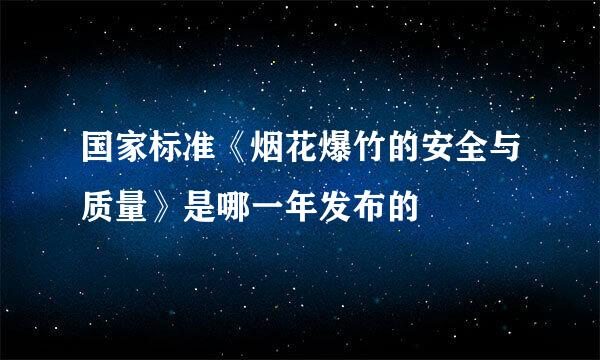 国家标准《烟花爆竹的安全与质量》是哪一年发布的