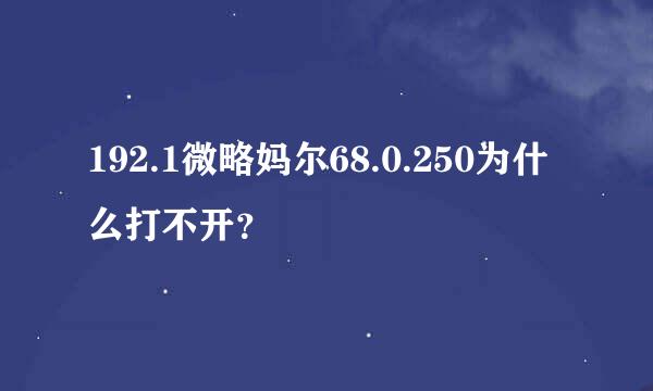 192.1微略妈尔68.0.250为什么打不开？