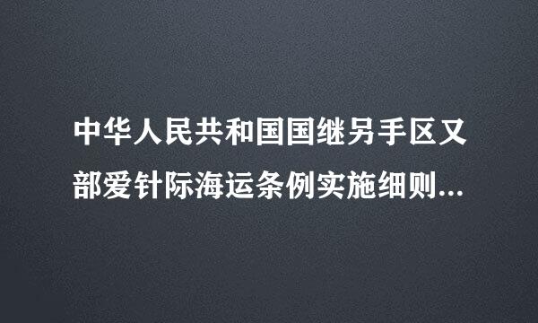 中华人民共和国国继另手区又部爱针际海运条例实施细则(201来自9修正)