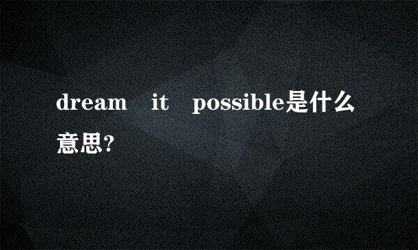 dream it possible是什么意思?