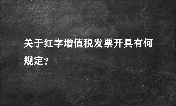 关于红字增值税发票开具有何规定？