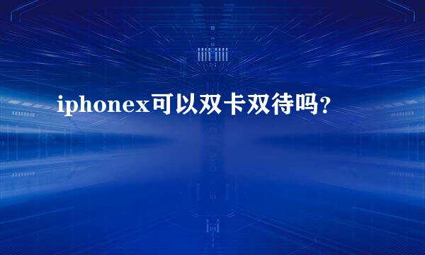 iphonex可以双卡双待吗？