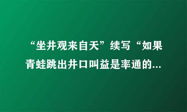 “坐井观来自天”续写“如果青蛙跳出井口叫益是率通的久好省块吃会看到什么?会说些什么?”