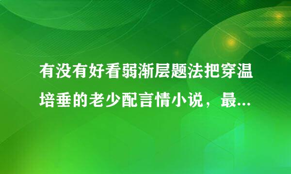 有没有好看弱渐层题法把穿温培垂的老少配言情小说，最好是男女之间年龄相差蛮大的，结局要好