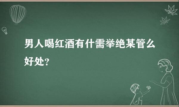 男人喝红酒有什需举绝某管么好处？