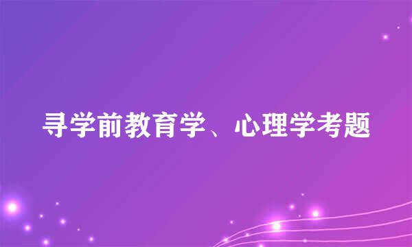 寻学前教育学、心理学考题