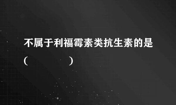 不属于利福霉素类抗生素的是(    )