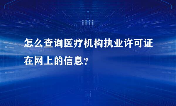 怎么查询医疗机构执业许可证在网上的信息？