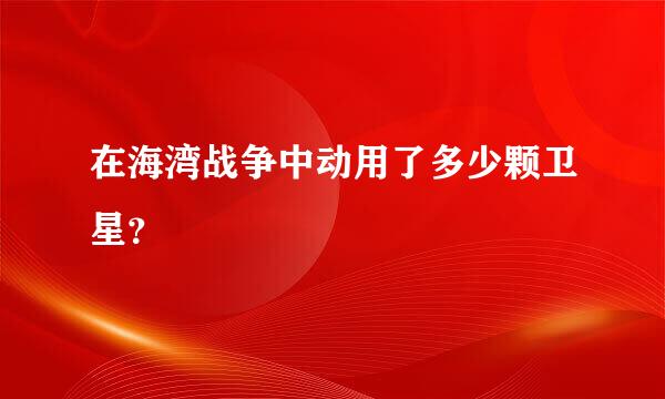 在海湾战争中动用了多少颗卫星？