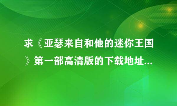 求《亚瑟来自和他的迷你王国》第一部高清版的下载地址 ，谢谢！！！